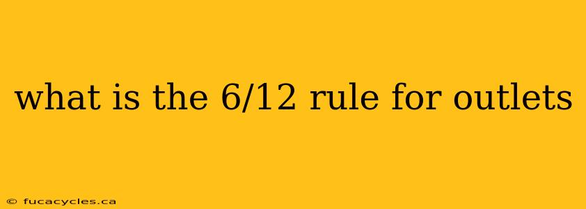 what is the 6/12 rule for outlets