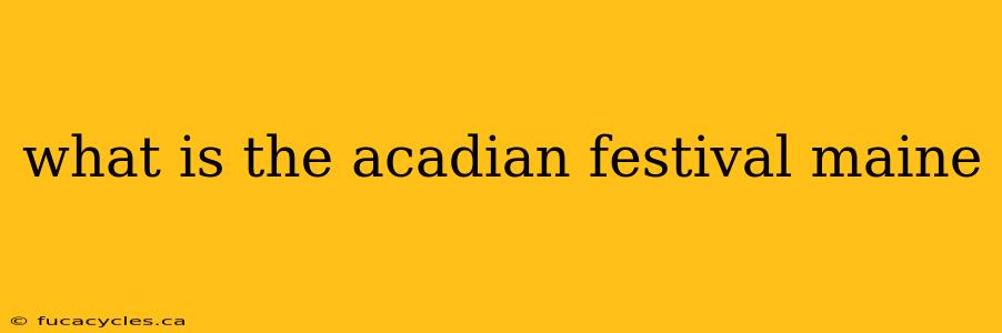 what is the acadian festival maine