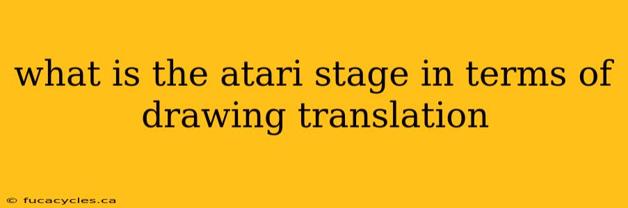 what is the atari stage in terms of drawing translation