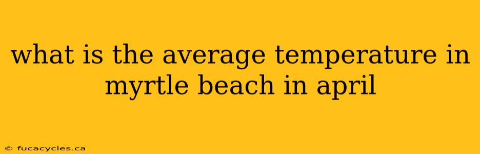 what is the average temperature in myrtle beach in april