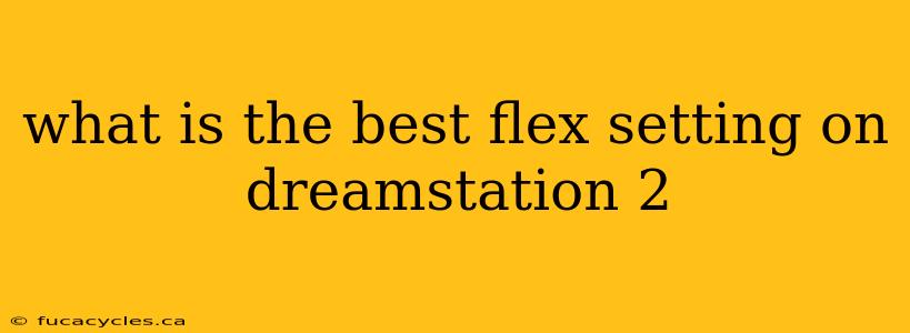 what is the best flex setting on dreamstation 2