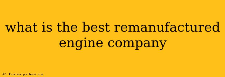 what is the best remanufactured engine company