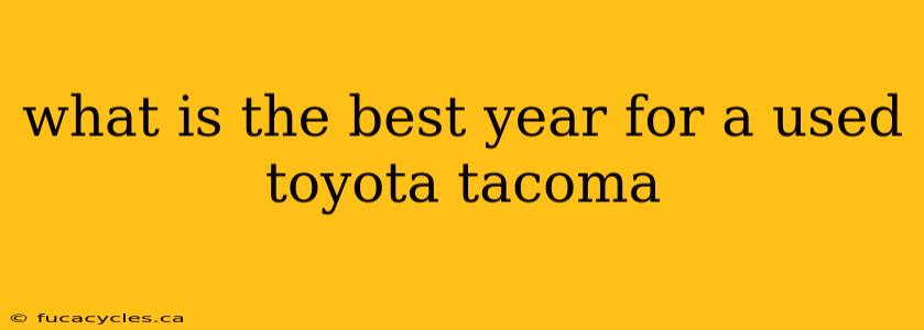 what is the best year for a used toyota tacoma