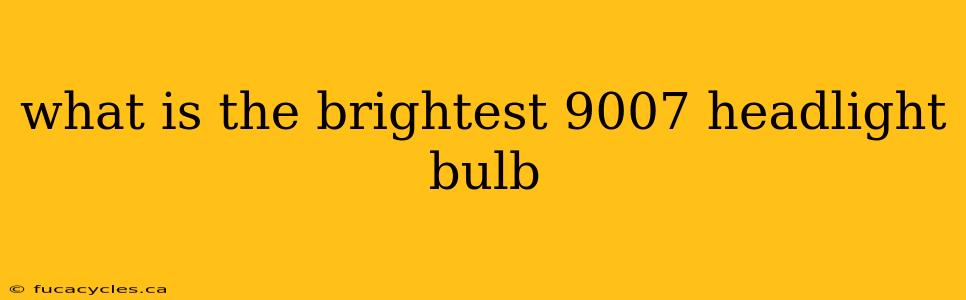 what is the brightest 9007 headlight bulb