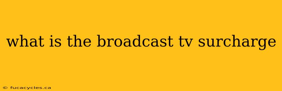 what is the broadcast tv surcharge