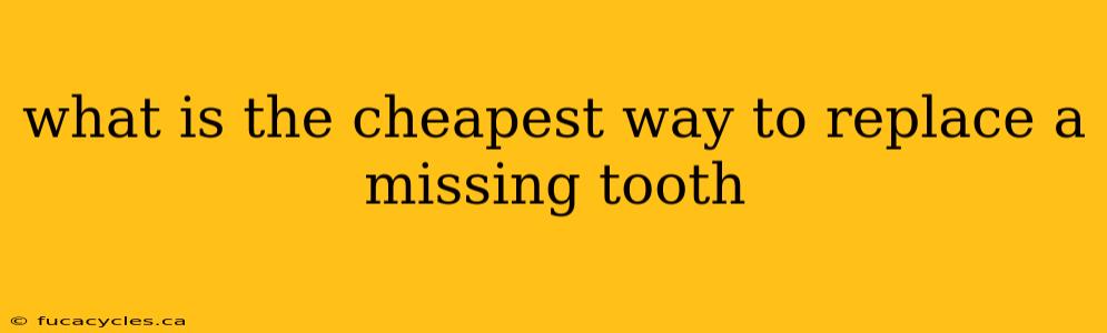 what is the cheapest way to replace a missing tooth