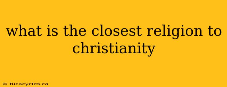 what is the closest religion to christianity