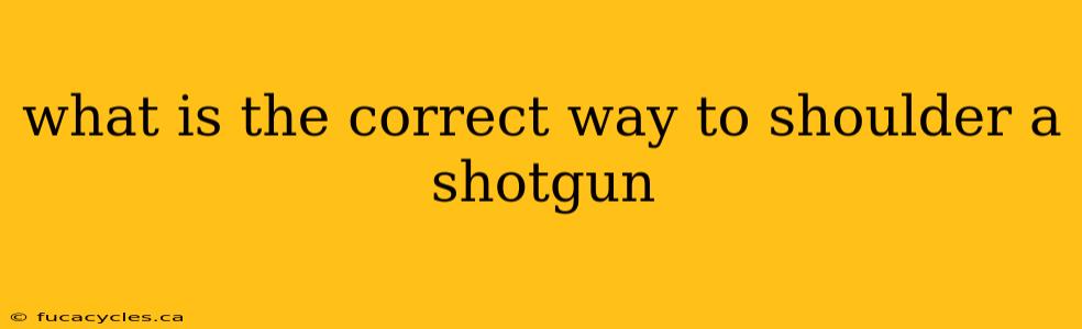 what is the correct way to shoulder a shotgun