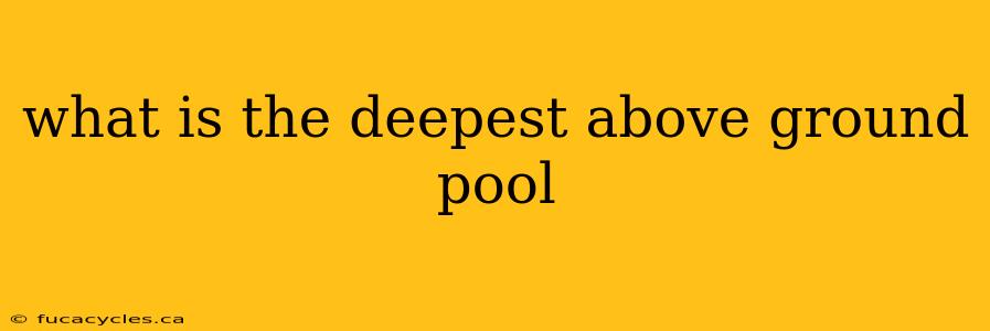 what is the deepest above ground pool