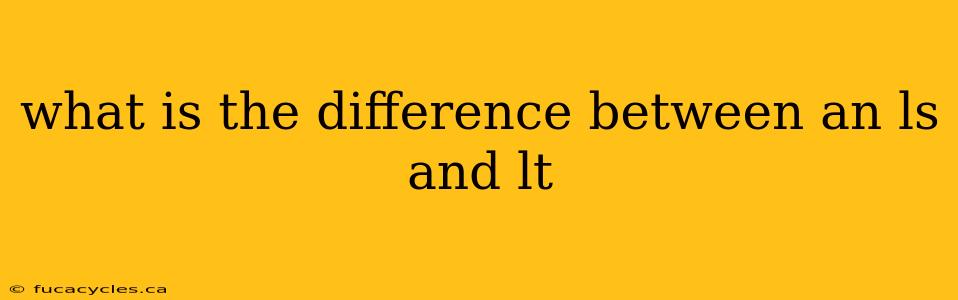 what is the difference between an ls and lt