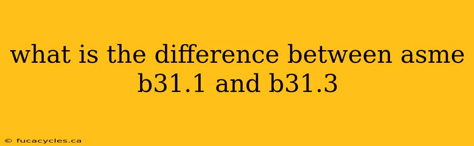 what is the difference between asme b31.1 and b31.3