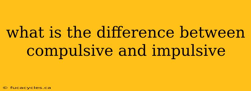 what is the difference between compulsive and impulsive