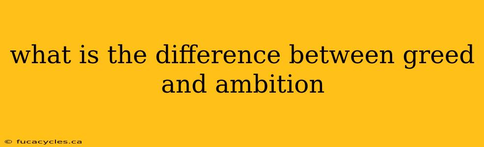 what is the difference between greed and ambition