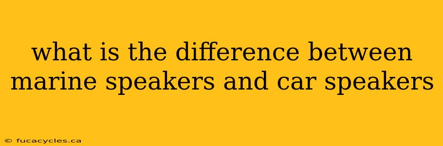 what is the difference between marine speakers and car speakers