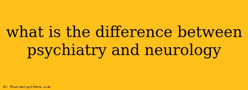 what is the difference between psychiatry and neurology