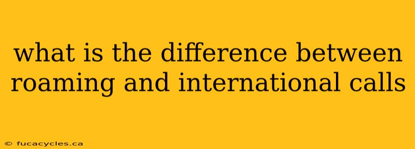 what is the difference between roaming and international calls