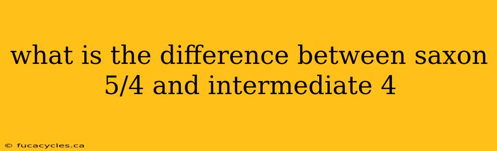 what is the difference between saxon 5/4 and intermediate 4