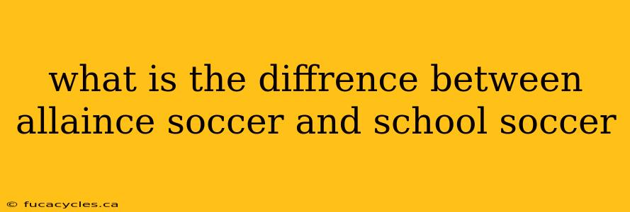 what is the diffrence between allaince soccer and school soccer