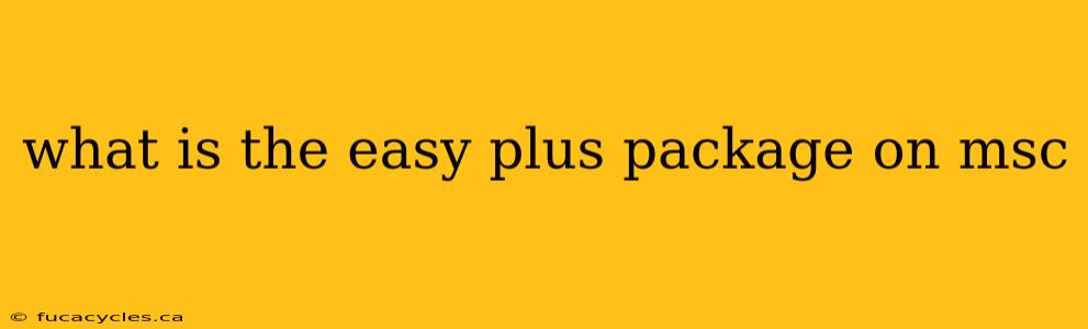 what is the easy plus package on msc