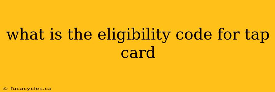 what is the eligibility code for tap card