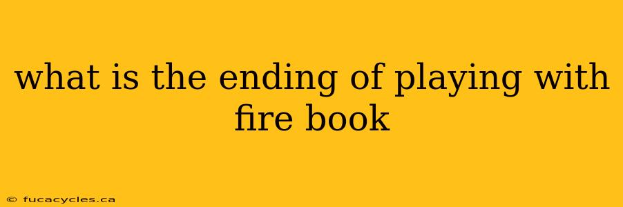 what is the ending of playing with fire book