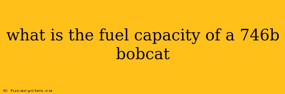 what is the fuel capacity of a 746b bobcat