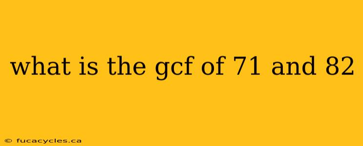 what is the gcf of 71 and 82