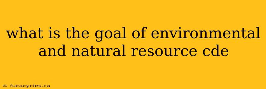 what is the goal of environmental and natural resource cde