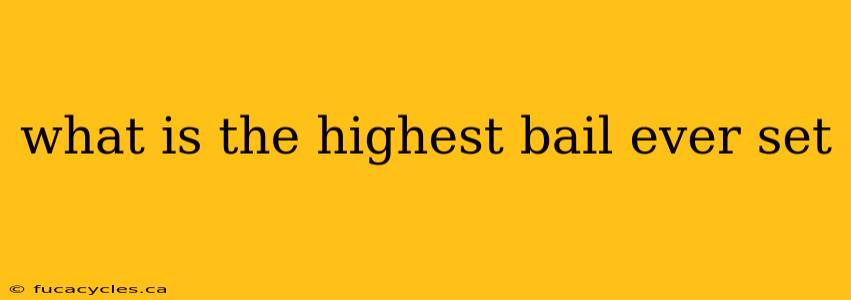 what is the highest bail ever set