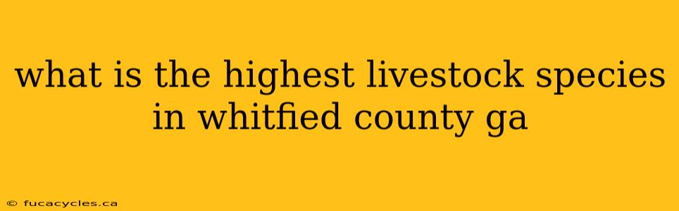 what is the highest livestock species in whitfied county ga