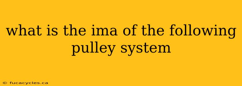 what is the ima of the following pulley system