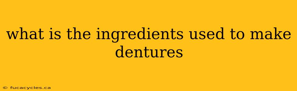 what is the ingredients used to make dentures