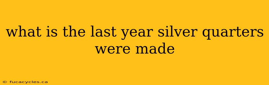 what is the last year silver quarters were made