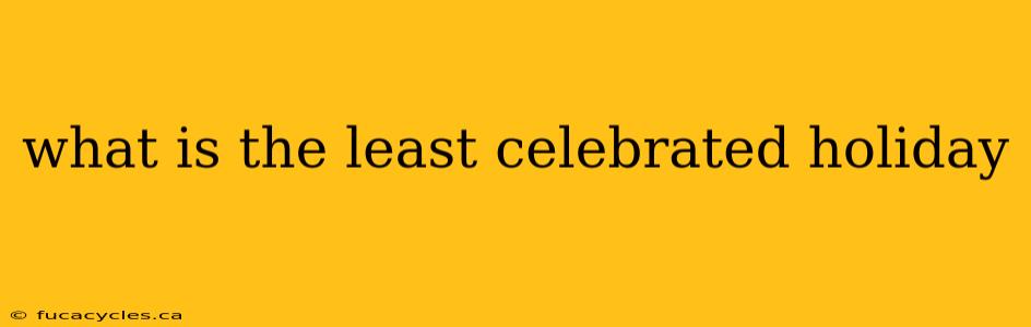 what is the least celebrated holiday