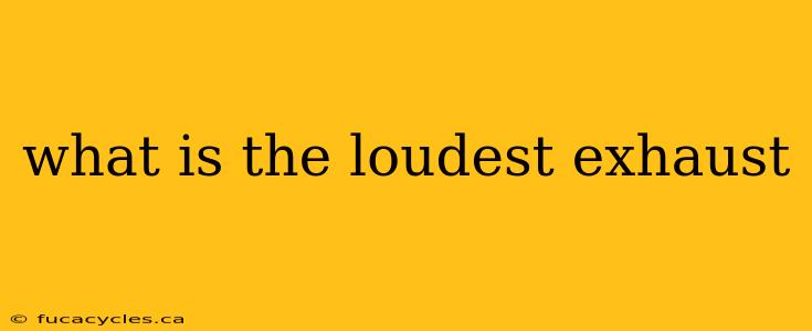 what is the loudest exhaust