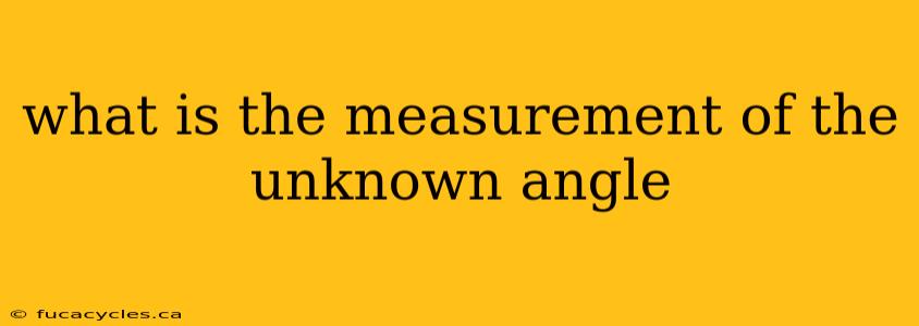 what is the measurement of the unknown angle