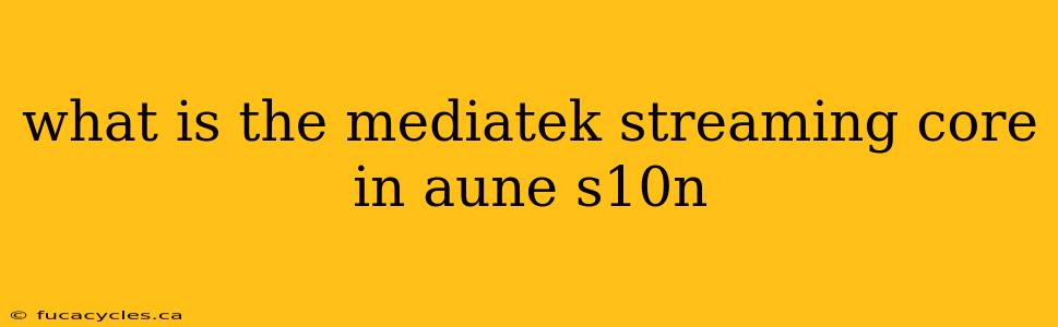 what is the mediatek streaming core in aune s10n