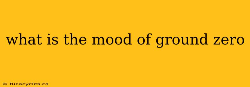 what is the mood of ground zero