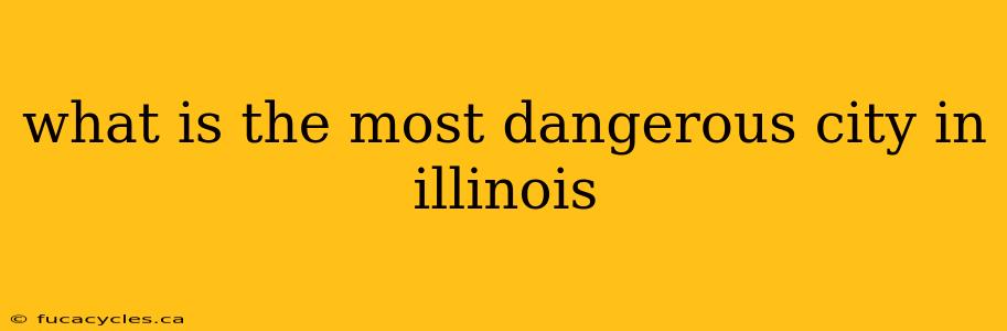 what is the most dangerous city in illinois