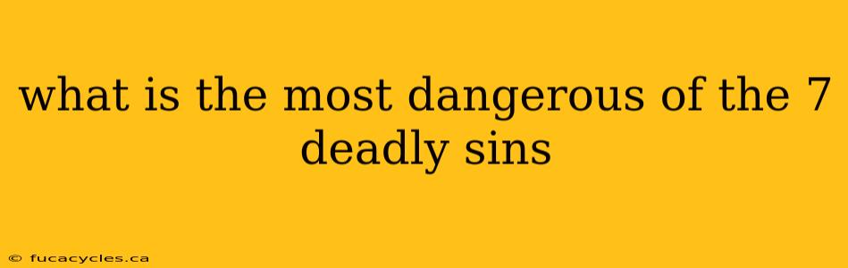 what is the most dangerous of the 7 deadly sins