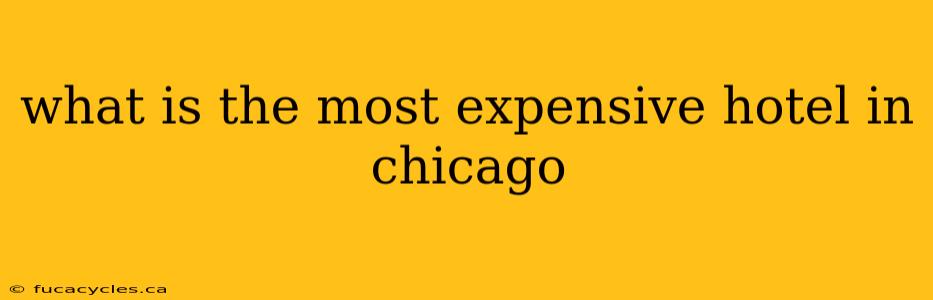 what is the most expensive hotel in chicago