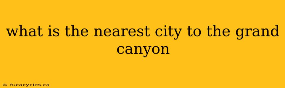 what is the nearest city to the grand canyon