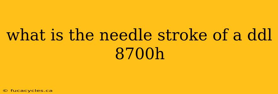 what is the needle stroke of a ddl 8700h