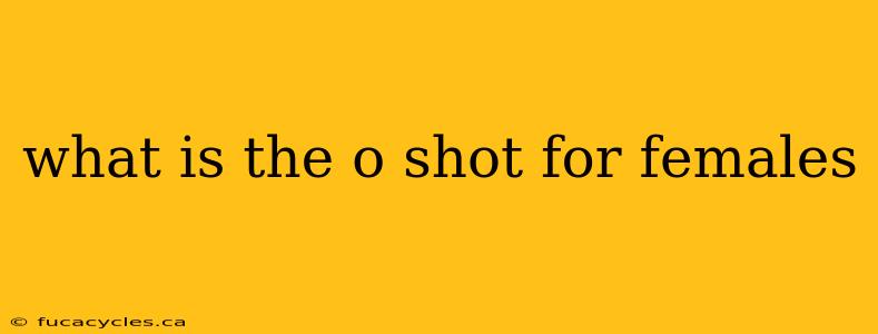 what is the o shot for females