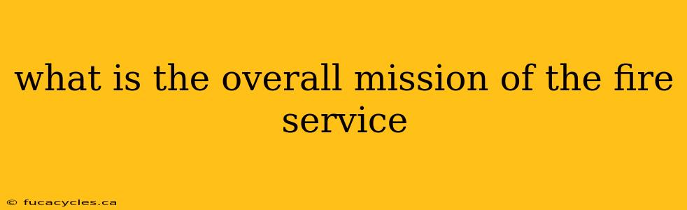 what is the overall mission of the fire service