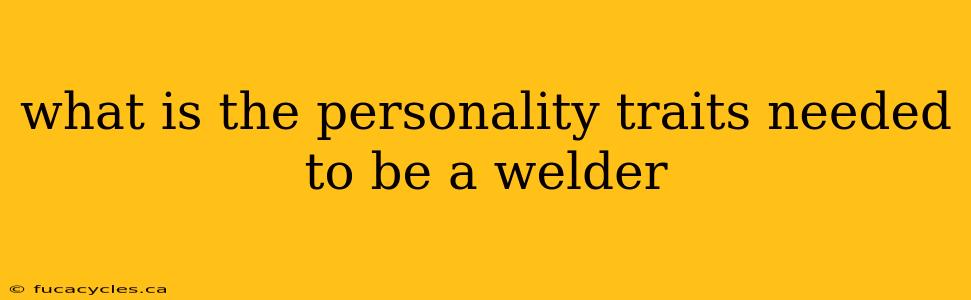 what is the personality traits needed to be a welder