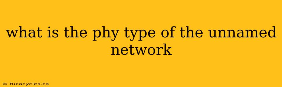 what is the phy type of the unnamed network