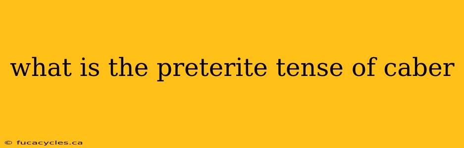 what is the preterite tense of caber