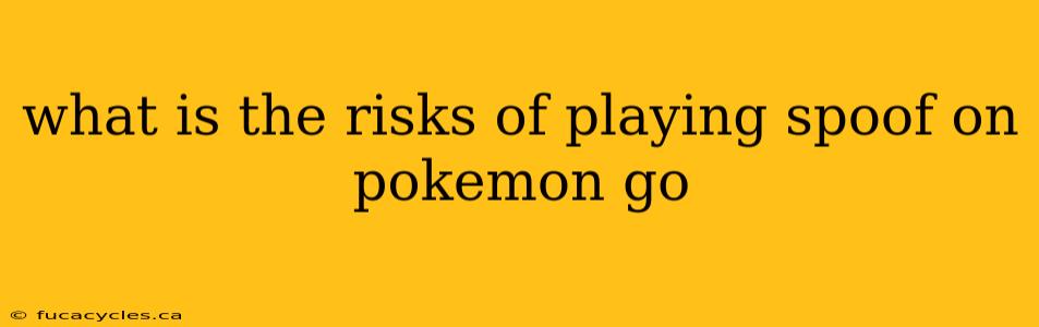 what is the risks of playing spoof on pokemon go