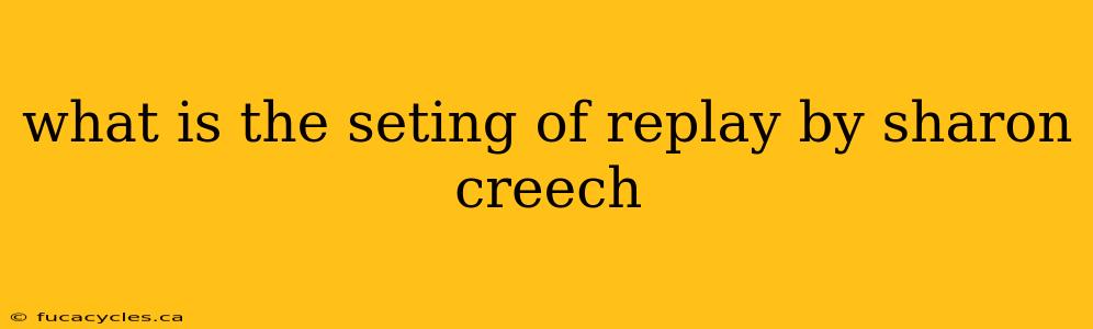 what is the seting of replay by sharon creech